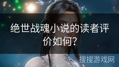 绝世战魂小说的读者评价如何？