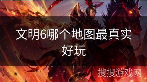 文明6哪个地图最真实好玩
