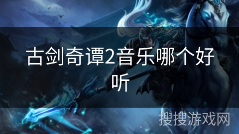 古剑奇谭2音乐哪个好听