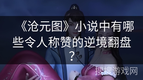 《沧元图》小说中有哪些令人称赞的逆境翻盘？