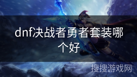 dnf决战者勇者套装哪个好