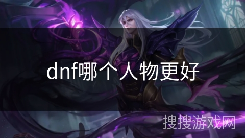 dnf哪个人物更好 dnf哪个人物更好