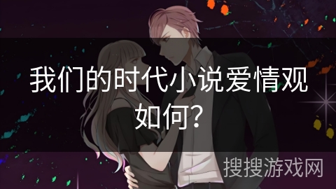 我们的时代小说爱情观如何？
