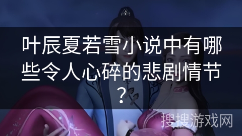 叶辰夏若雪小说中有哪些令人心碎的悲剧情节？