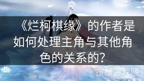 《烂柯棋缘》的作者是如何处理主角与其他角色的关系的？