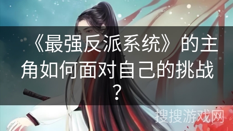 《最强反派系统》的主角如何面对自己的挑战？