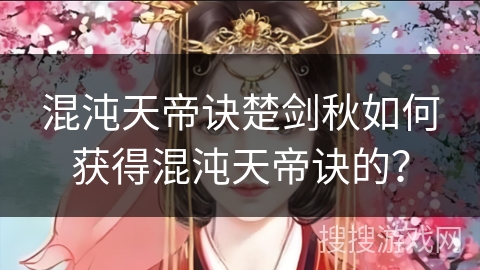 混沌天帝诀楚剑秋如何获得混沌天帝诀的？