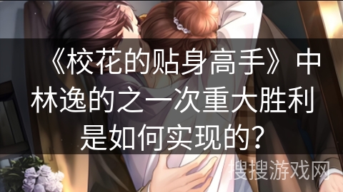 《校花的贴身高手》中林逸的之一次重大胜利是如何实现的？