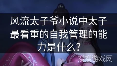 风流太子爷小说中太子最看重的自我管理的能力是什么？