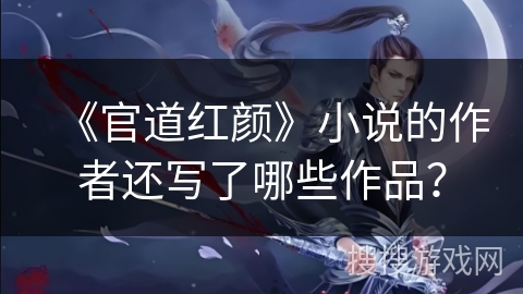 《官道红颜》小说的作者还写了哪些作品？