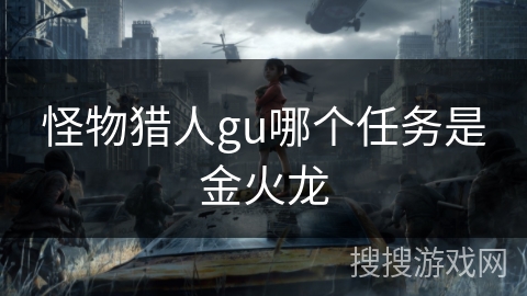 怪物猎人gu哪个任务是金火龙 怪物猎人gu哪个任务是金火龙