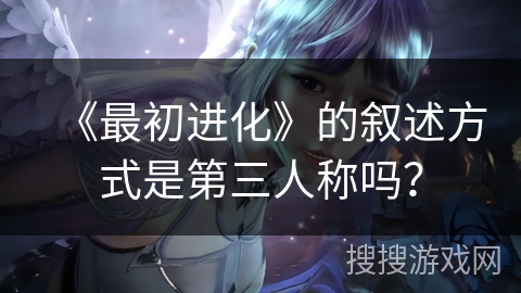 《最初进化》的叙述方式是第三人称吗？