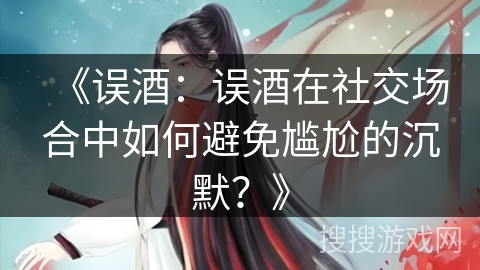 《误酒：误酒在社交场合中如何避免尴尬的沉默？》