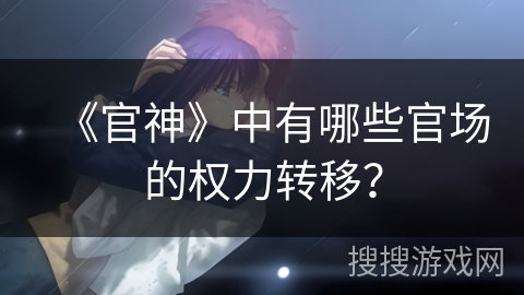 《官神》中有哪些官场的权力转移? 《官神》中有哪些官场的权力转移?