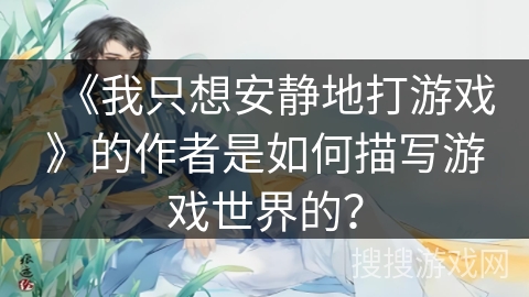 《我只想安静地打游戏》的作者是如何描写游戏世界的? 《我只想安静地打游戏》的作者是如何描写游戏世界的?