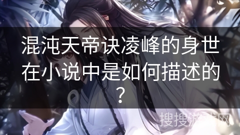 混沌天帝诀凌峰的身世在小说中是如何描述的? 混沌天帝诀凌峰的身世在小说中是如何描述的?