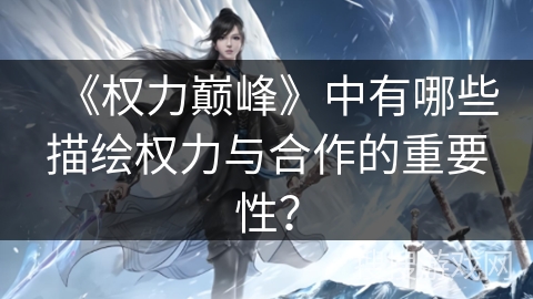 《权力巅峰》中有哪些描绘权力与合作的重要性？