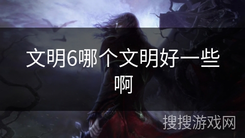文明6哪个文明好一些啊 文明6哪个文明好一些啊