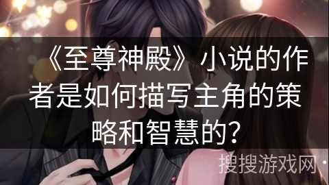 《至尊神殿》小说的作者是如何描写主角的策略和智慧的？