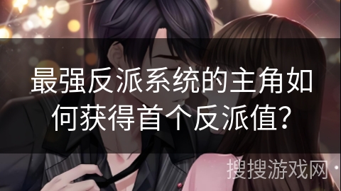 最强反派系统的主角如何获得首个反派值？