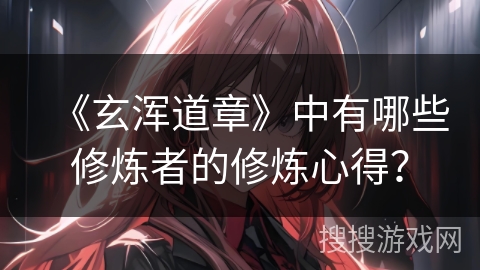 《玄浑道章》中有哪些修炼者的修炼心得？