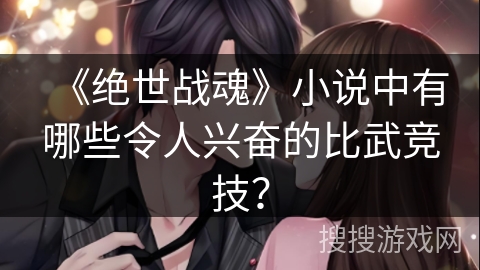 《绝世战魂》小说中有哪些令人兴奋的比武竞技？