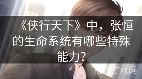 《侠行天下》中，张恒的生命系统有哪些特殊能力？