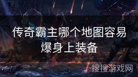 传奇霸主哪个地图容易爆身上装备 传奇霸主哪个地图容易爆身上装备