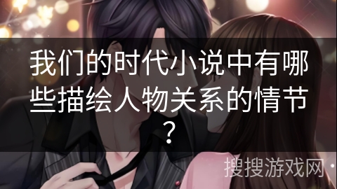 我们的时代小说中有哪些描绘人物关系的情节？