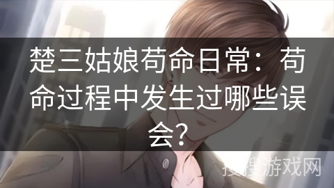 楚三姑娘苟命日常：苟命过程中发生过哪些误会？