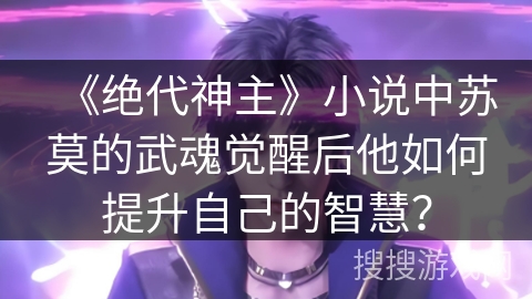 《绝代神主》小说中苏莫的武魂觉醒后他如何提升自己的智慧？