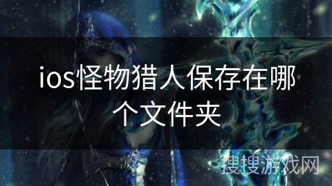 ios怪物猎人保存在哪个文件夹