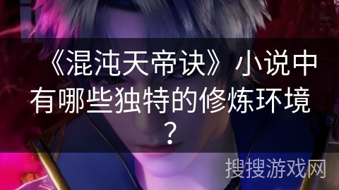 《混沌天帝诀》小说中有哪些独特的修炼环境？