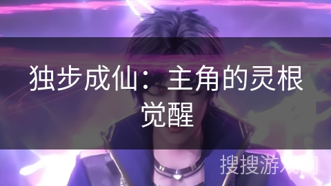 独步成仙：主角的灵根觉醒