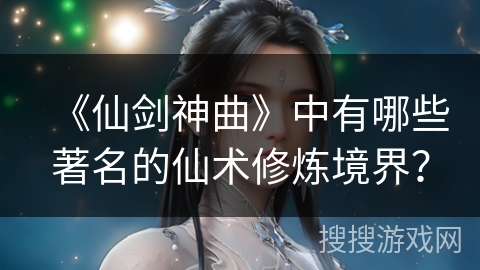 《仙剑神曲》中有哪些著名的仙术修炼境界？