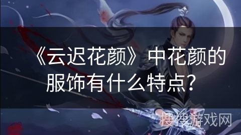 《云迟花颜》中花颜的服饰有什么特点？