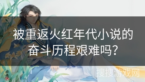 被重返火红年代小说的奋斗历程艰难吗？