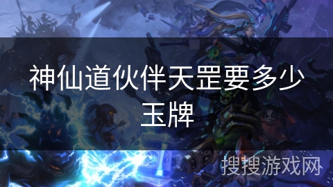 神仙道伙伴天罡要多少玉牌