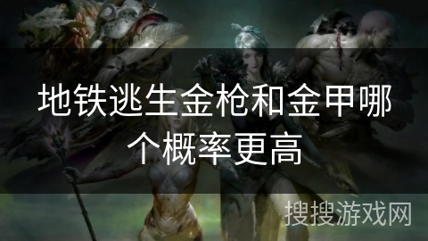 地铁逃生金枪和金甲哪个概率更高