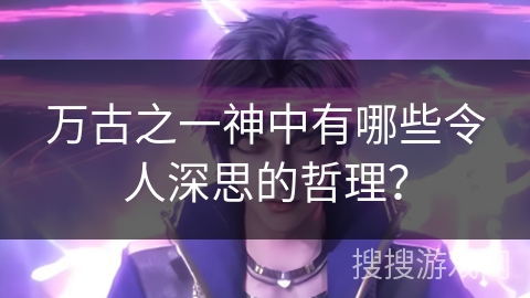 万古之一神中有哪些令人深思的哲理？