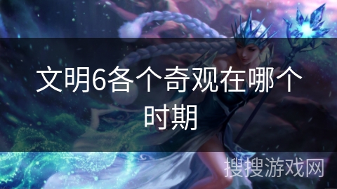 文明6各个奇观在哪个时期