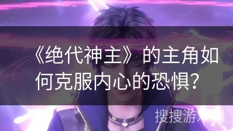 《绝代神主》的主角如何克服内心的恐惧？