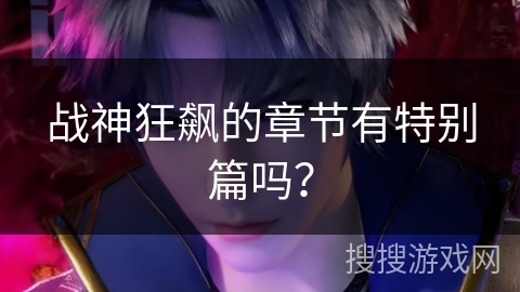 战神狂飙的章节有特别篇吗？