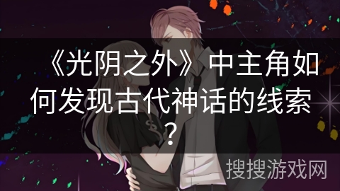 《光阴之外》中主角如何发现古代神话的线索？
