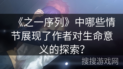 《之一序列》中哪些情节展现了作者对生命意义的探索？