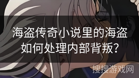 海盗传奇小说里的海盗如何处理内部背叛？