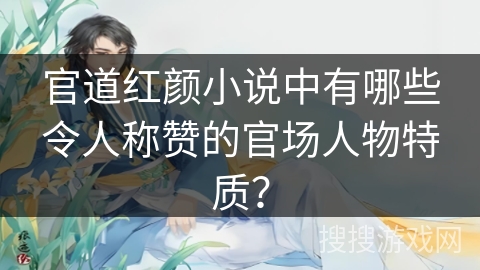 官道红颜小说中有哪些令人称赞的官场人物特质？
