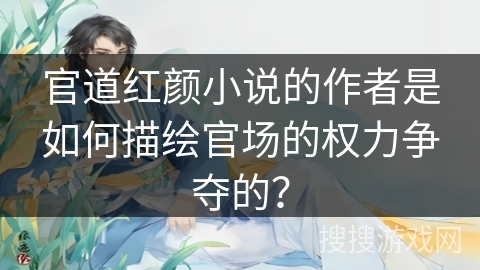 官道红颜小说的作者是如何描绘官场的权力争夺的？
