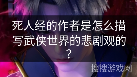 死人经的作者是怎么描写武侠世界的悲剧观的？