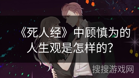 《死人经》中顾慎为的人生观是怎样的？